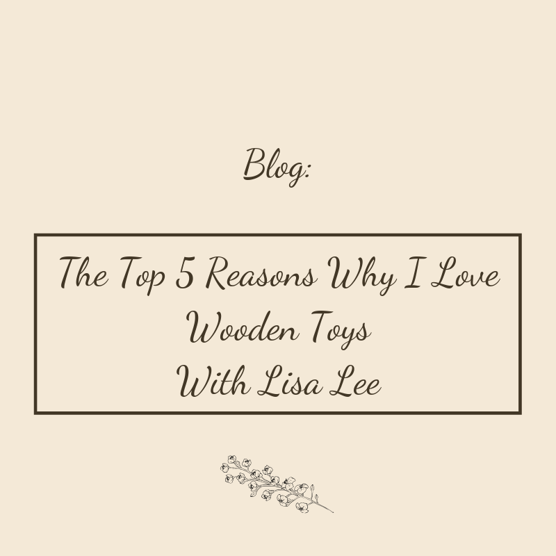 The Top 5 Reasons Why I Love Wooden Toys | With Lisa Lee