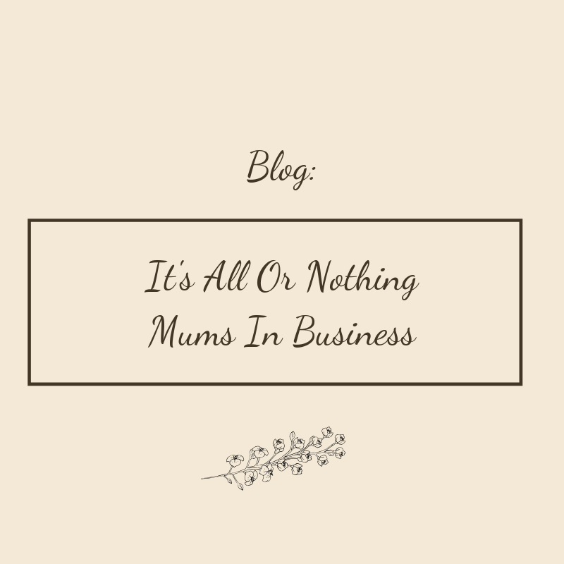 It's All Or Nothing | Mums In Business